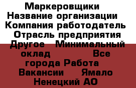 Маркеровщики › Название организации ­ Компания-работодатель › Отрасль предприятия ­ Другое › Минимальный оклад ­ 44 000 - Все города Работа » Вакансии   . Ямало-Ненецкий АО